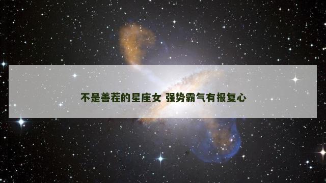 不是善茬的星座女 强势霸气有报复心