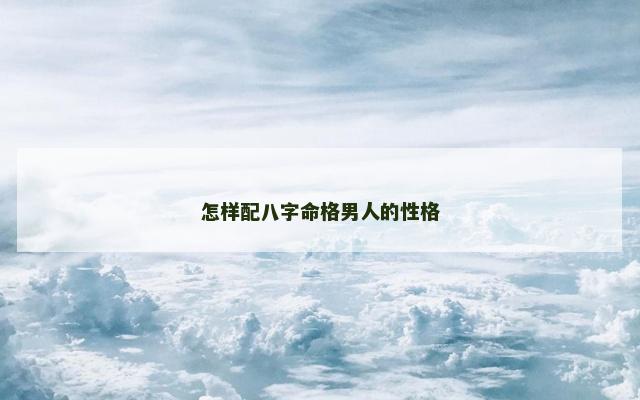 怎样配八字命格男人的性格