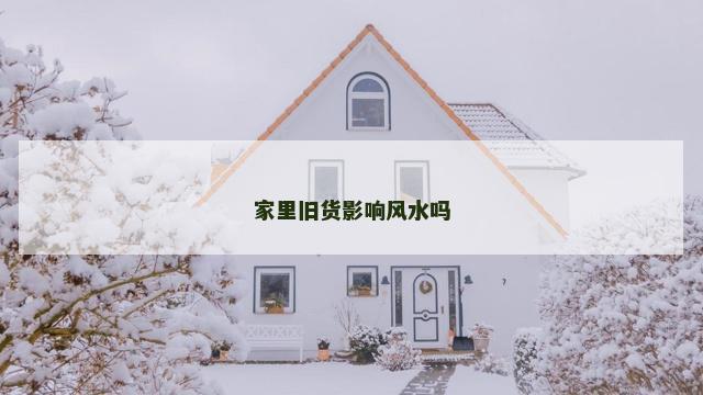 家里旧货影响风水吗