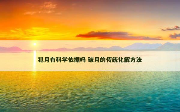 犯月有科学依据吗 破月的传统化解方法