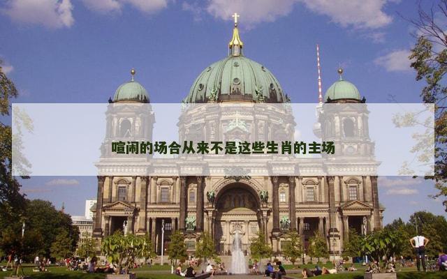 喧闹的场合从来不是这些生肖的主场