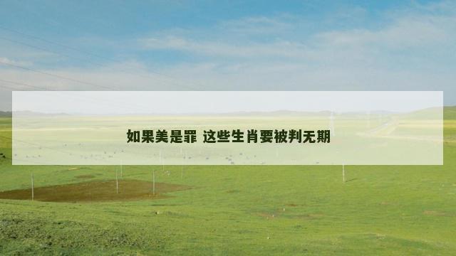 如果美是罪 这些生肖要被判无期
