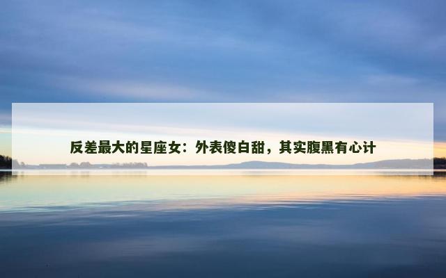 反差最大的星座女：外表傻白甜，其实腹黑有心计