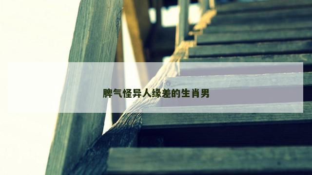 脾气怪异人缘差的生肖男