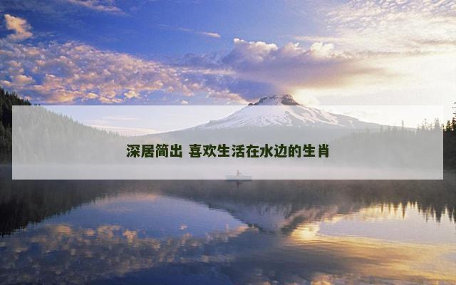深居简出 喜欢生活在水边的生肖