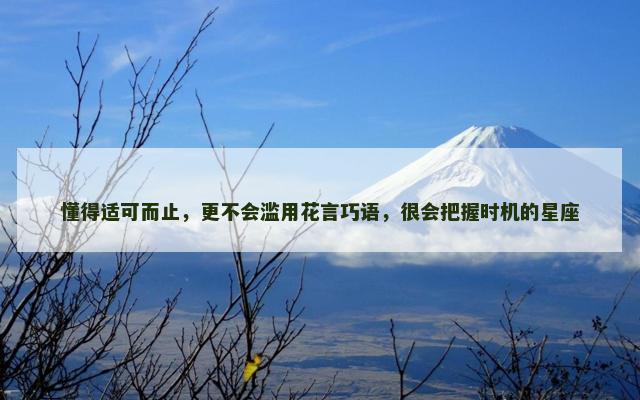 懂得适可而止，更不会滥用花言巧语，很会把握时机的星座