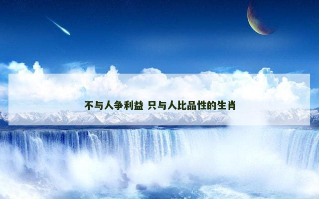 不与人争利益 只与人比品性的生肖