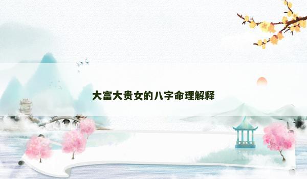 大富大贵女的八字命理解释