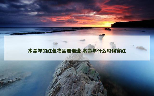 本命年的红色物品要谁送 本命年什么时候穿红