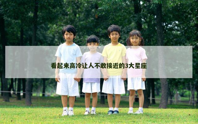 看起来高冷让人不敢接近的3大星座