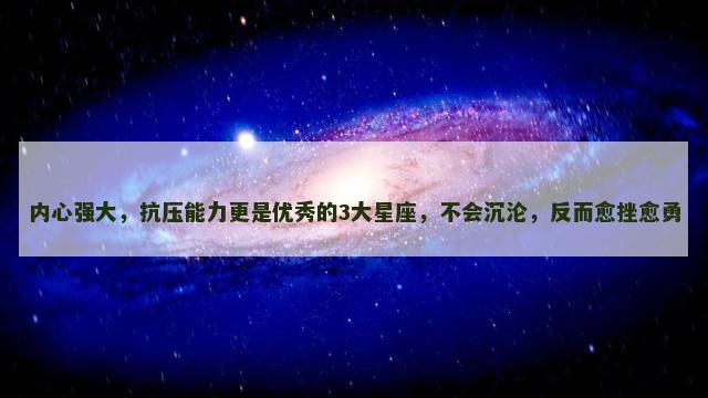 内心强大，抗压能力更是优秀的3大星座，不会沉沦，反而愈挫愈勇