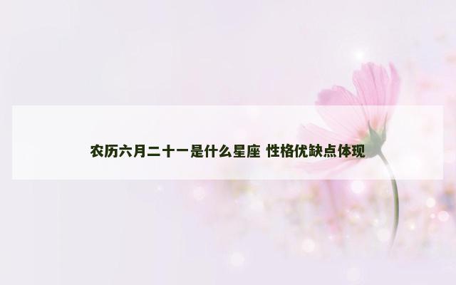 农历六月二十一是什么星座 性格优缺点体现