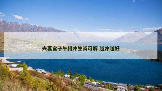 夫妻宫子午相冲生肖可解 越冲越好