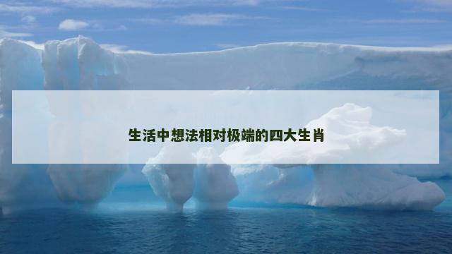 生活中想法相对极端的四大生肖