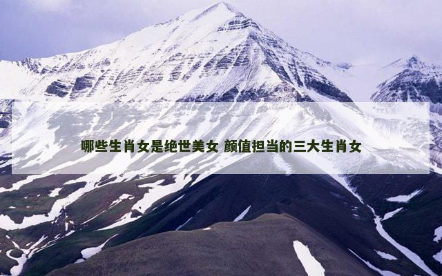 哪些生肖女是绝世美女 颜值担当的三大生肖女