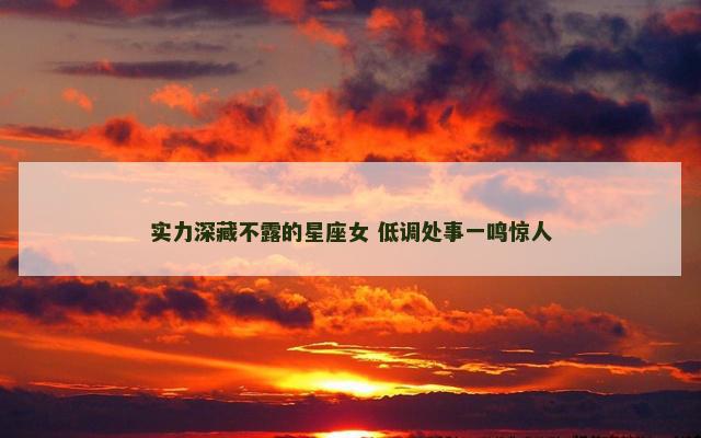实力深藏不露的星座女 低调处事一鸣惊人