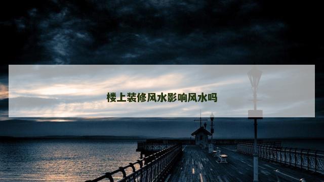 楼上装修风水影响风水吗