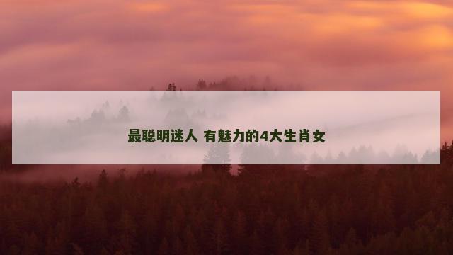 最聪明迷人 有魅力的4大生肖女
