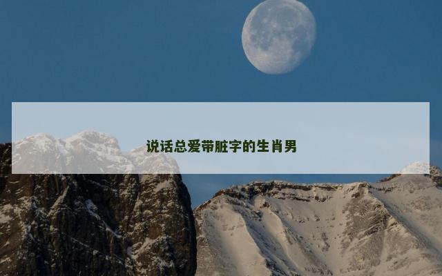 说话总爱带脏字的生肖男
