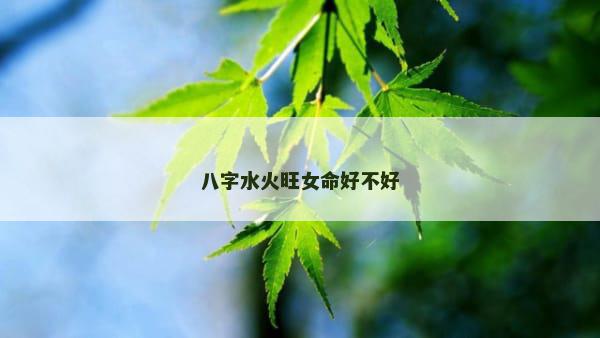 八字水火旺女命好不好