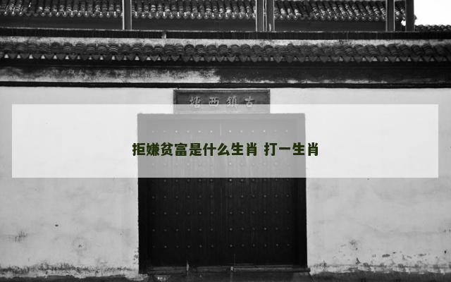 拒嫌贫富是什么生肖 打一生肖