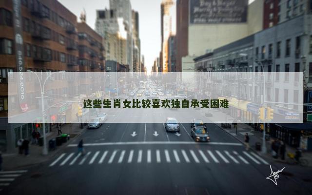 这些生肖女比较喜欢独自承受困难
