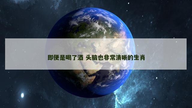 即便是喝了酒 头脑也非常清晰的生肖