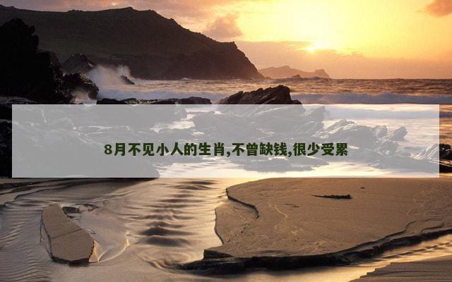8月不见小人的生肖,不曾缺钱,很少受累