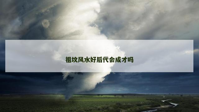 祖坟风水好后代会成才吗