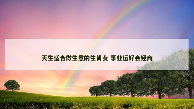 天生适合做生意的生肖女 事业运好会经商