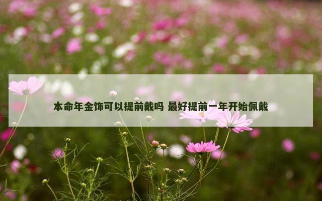 本命年金饰可以提前戴吗 最好提前一年开始佩戴