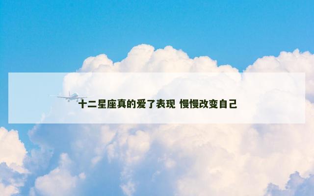 十二星座真的爱了表现 慢慢改变自己
