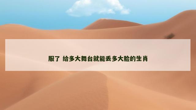 服了 给多大舞台就能丢多大脸的生肖