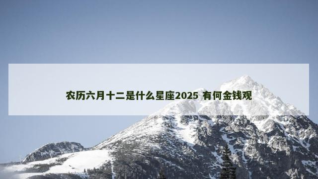 农历六月十二是什么星座2025 有何金钱观