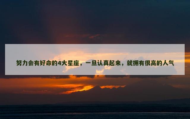 努力会有好命的4大星座，一旦认真起来，就拥有很高的人气