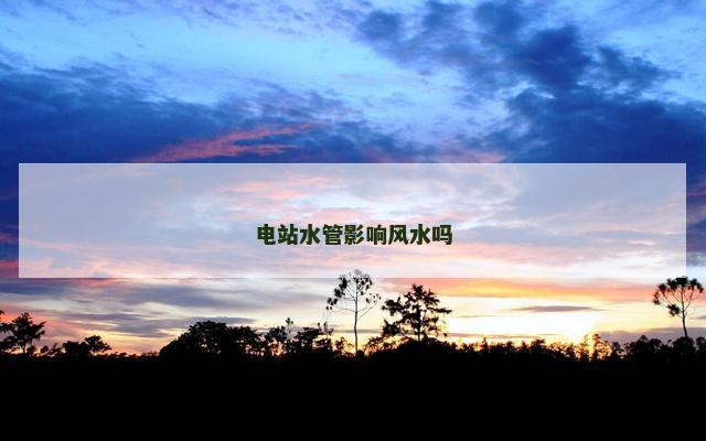 电站水管影响风水吗