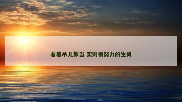看着吊儿郎当 实则很努力的生肖