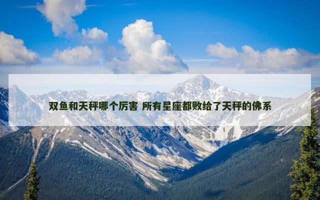 双鱼和天秤哪个厉害 所有星座都败给了天秤的佛系