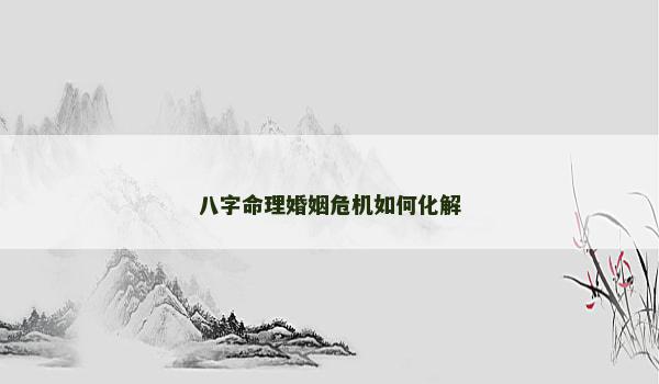 八字命理婚姻危机如何化解