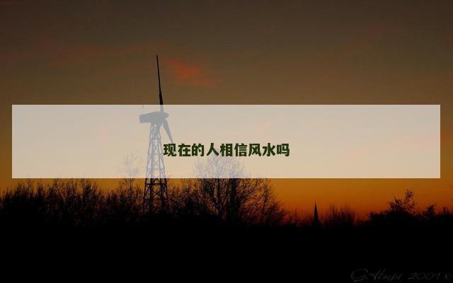 现在的人相信风水吗