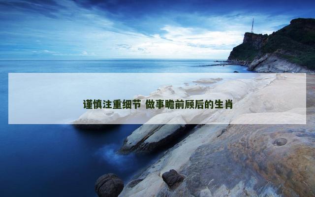 谨慎注重细节 做事瞻前顾后的生肖