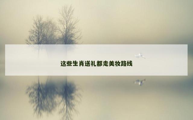 这些生肖送礼都走美妆路线