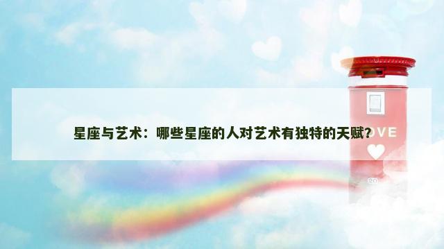 星座与艺术：哪些星座的人对艺术有独特的天赋？