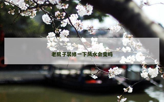老房子装修一下风水会变吗