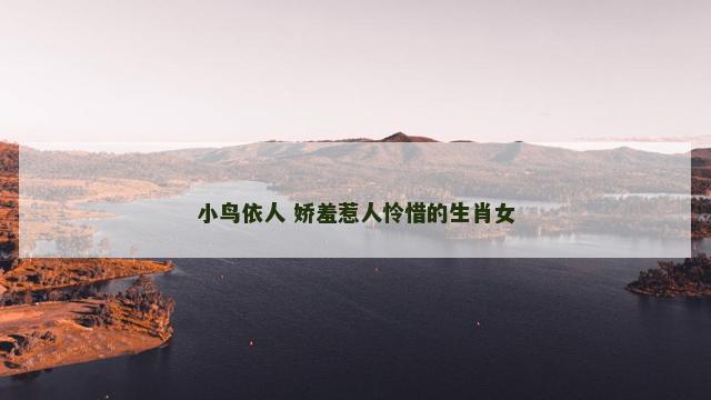 小鸟依人 娇羞惹人怜惜的生肖女