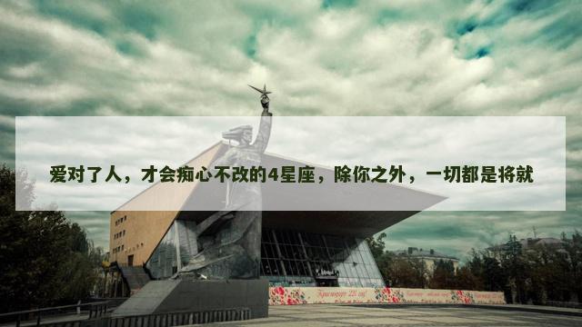 爱对了人，才会痴心不改的4星座，除你之外，一切都是将就