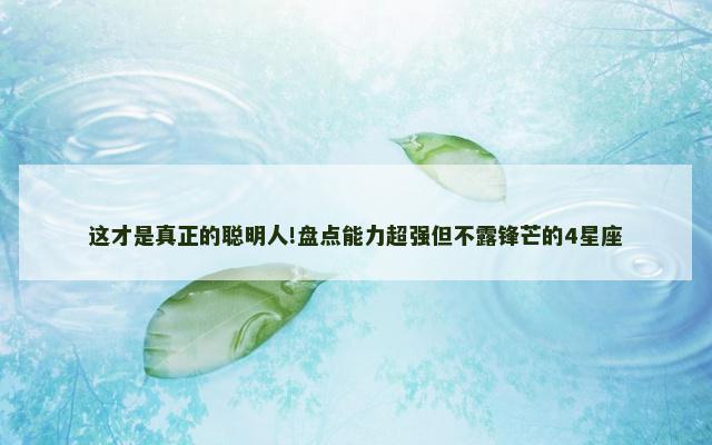 这才是真正的聪明人!盘点能力超强但不露锋芒的4星座
