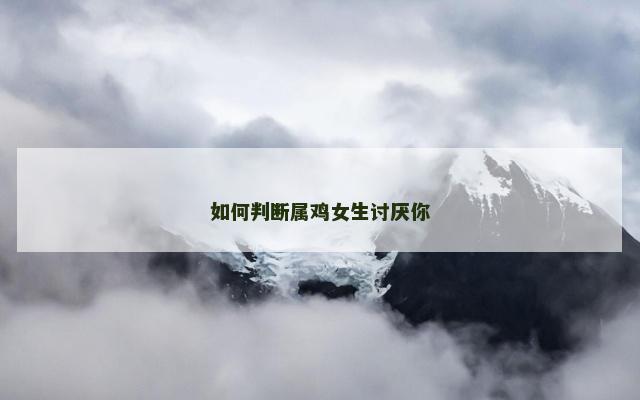 如何判断属鸡女生讨厌你