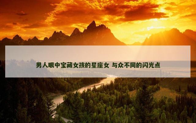 男人眼中宝藏女孩的星座女 与众不同的闪光点