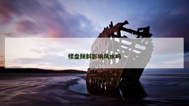 楼盘倾斜影响风水吗